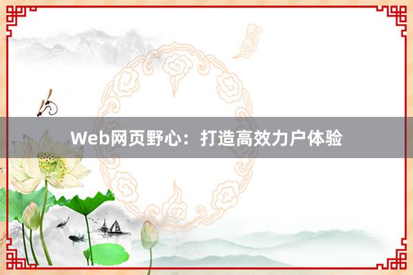 Web网页野心：打造高效力户体验