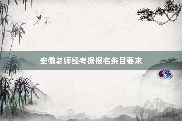 安徽老师经考据报名条目要求