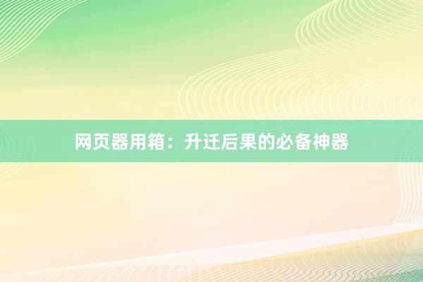 网页器用箱：升迁后果的必备神器