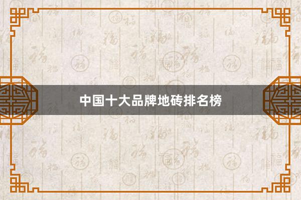 中国十大品牌地砖排名榜