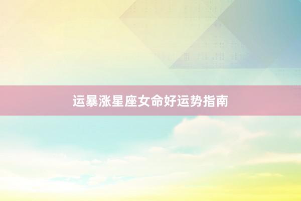 运暴涨星座女命好运势指南