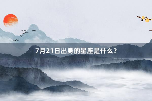 7月21日出身的星座是什么？
