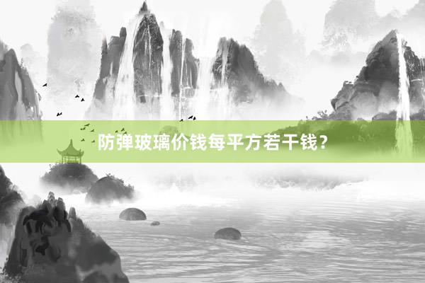 防弹玻璃价钱每平方若干钱？