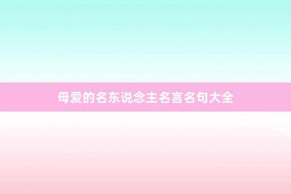 母爱的名东说念主名言名句大全