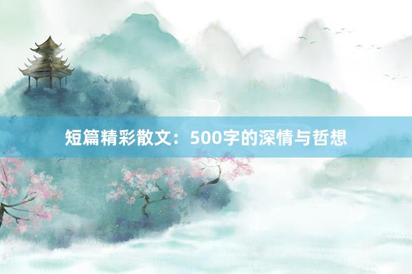 短篇精彩散文：500字的深情与哲想