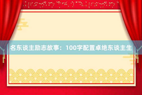 名东谈主励志故事：100字配置卓绝东谈主生